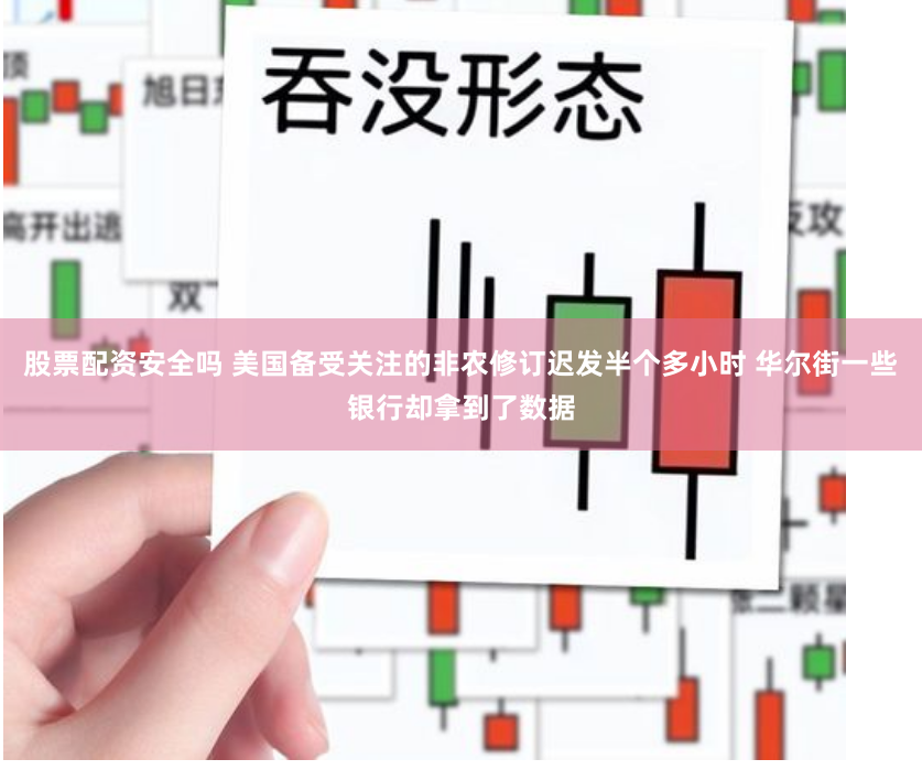 股票配資安全嗎 美國備受關注的非農修訂遲發半個多小時 華爾街一些銀行卻拿到了數據